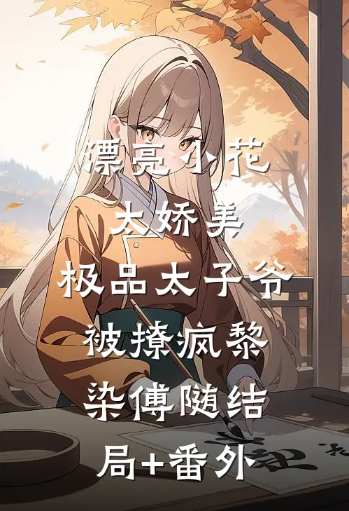 漂亮小花太娇美，极品太子爷被撩疯黎染傅随结局+番外