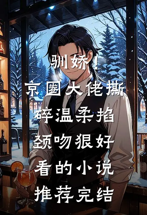 驯娇！京圈大佬撕碎温柔掐颈吻狠好看的小说推荐完结