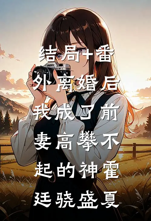 结局+番外离婚后，我成了前妻高攀不起的神霍廷骁盛夏
