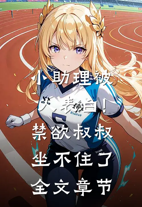 小助理被人表白!禁欲叔叔坐不住了全文章节