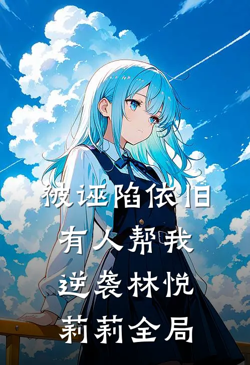 被诬陷依旧有人帮我逆袭林悦莉莉全局