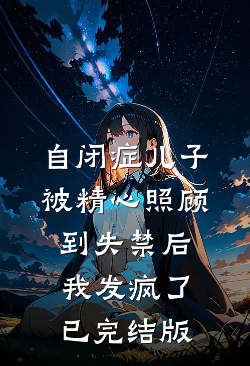 自闭症儿子被精心照顾到失禁后，我发疯了已完结版