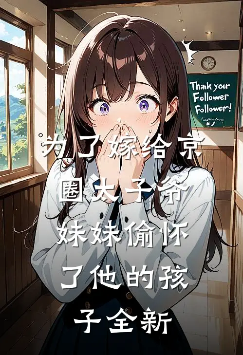 为了嫁给京圈太子爷，妹妹偷怀了他的孩子全新