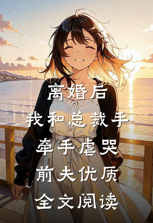 离婚后，我和总裁手牵手虐哭前夫优质全文阅读
