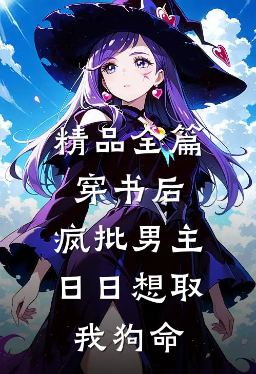 精品全篇穿书后，疯批男主日日想取我狗命