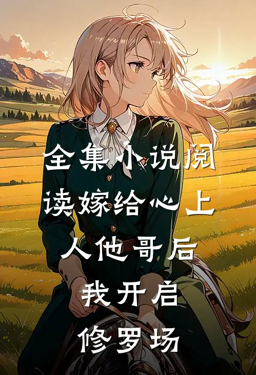 全集小说阅读嫁给心上人他哥后，我开启修罗场