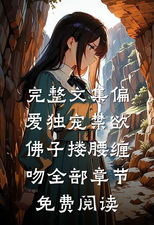 完整文集偏爱独宠禁欲佛子搂腰缠吻全部章节免费阅读