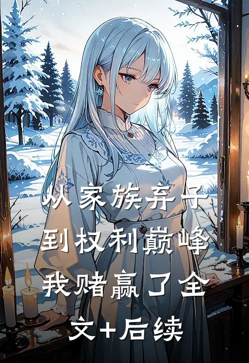 从家族弃子到权利巅峰，我赌赢了全文+后续
