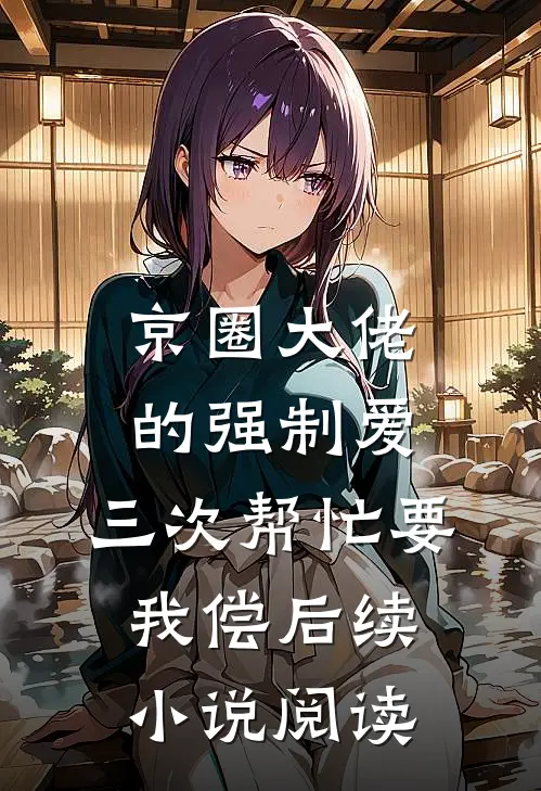 京圈大佬的强制爱:三次帮忙要我偿后续小说阅读