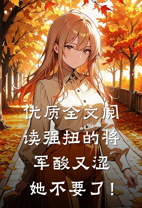 优质全文阅读强扭的将军酸又涩，她不要了！