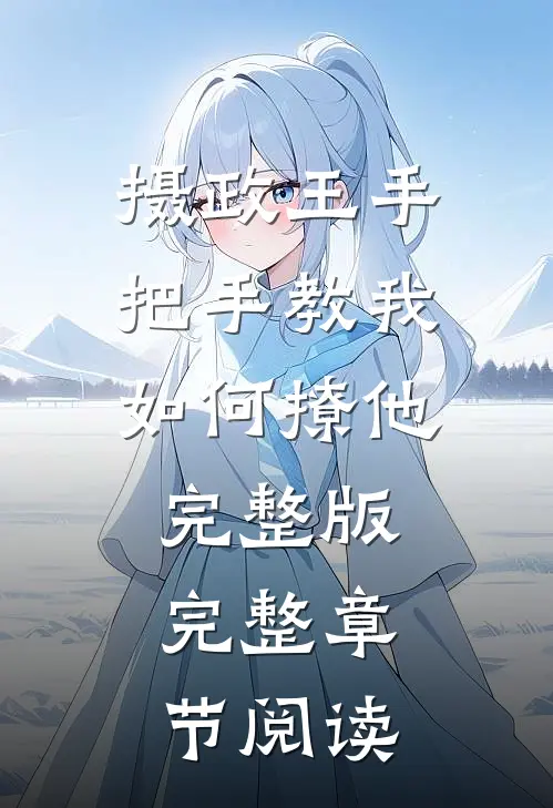 摄政王手把手教我如何撩他完整版完整章节阅读