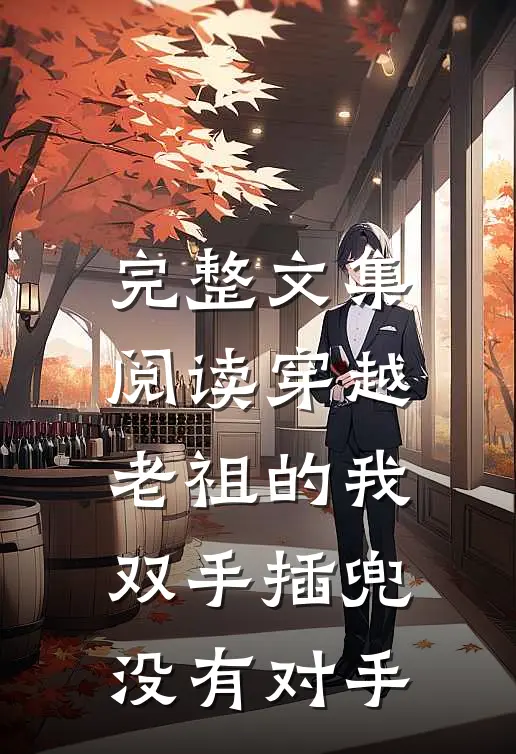 完整文集阅读穿越老祖的我双手插兜，没有对手
