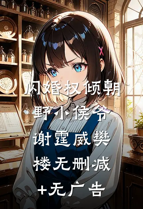 闪婚权倾朝野小侯爷谢霆威樊楼无删减+无广告