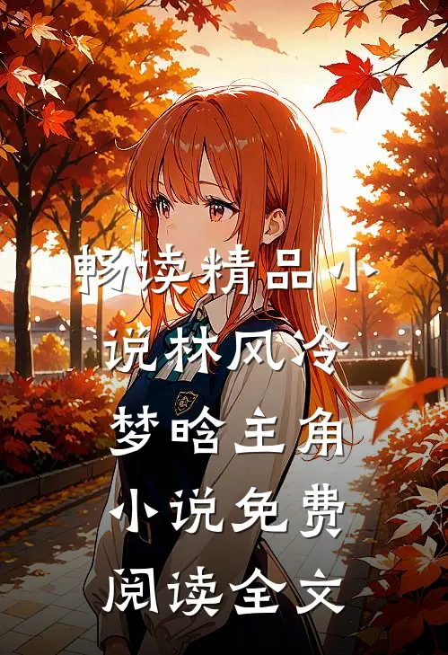 畅读精品小说林风冷梦晗主角小说免费阅读全文