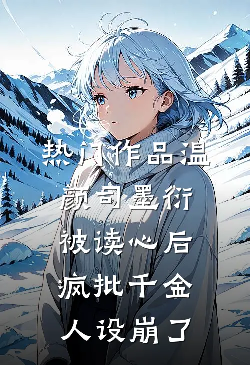 热门作品温颜司墨衍被读心后,疯批千金人设崩了