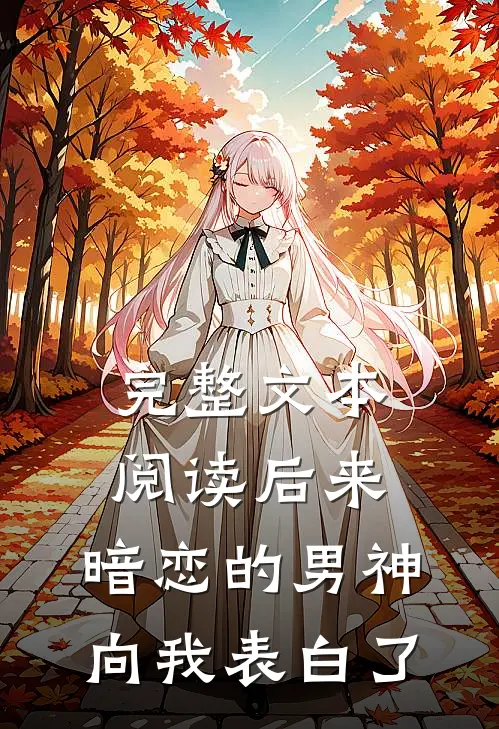 完整文本阅读后来，暗恋的男神向我表白了