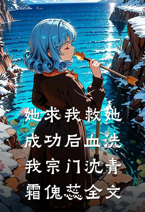 她求我救她，成功后血洗我宗门沈青霜傀蕊全文