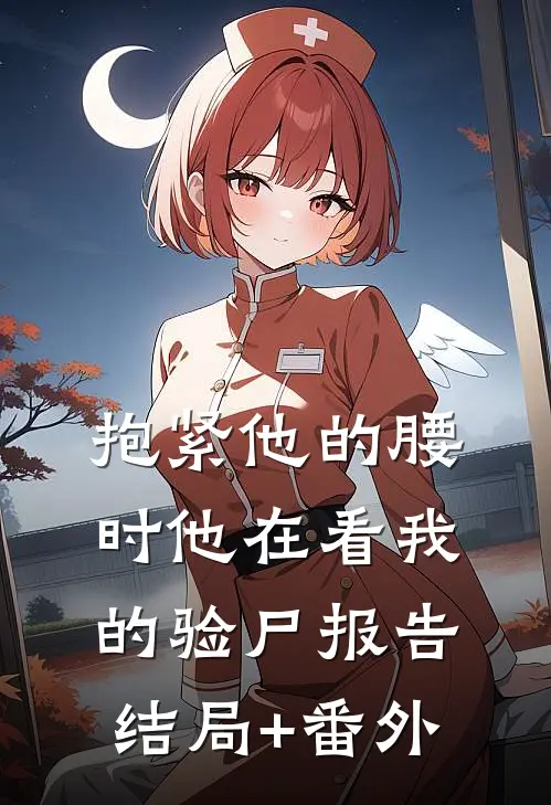 抱紧他的腰时他在看我的验尸报告结局+番外