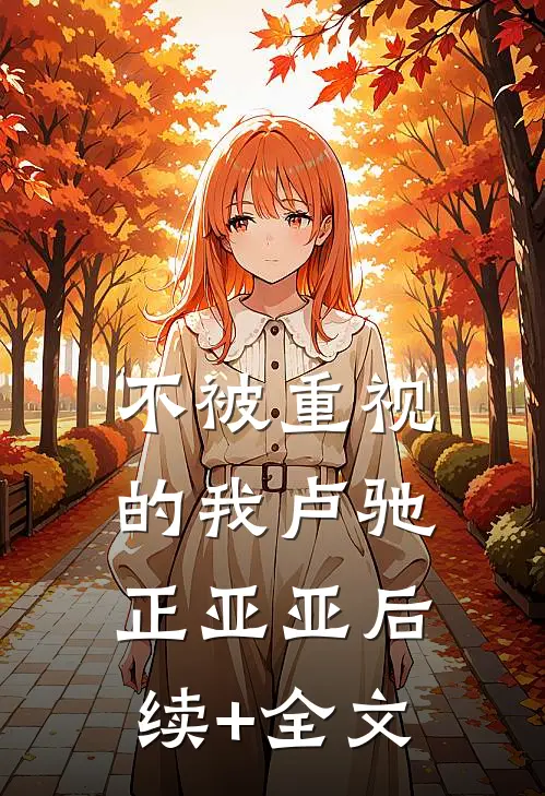不被重视的我卢驰正亚亚后续+全文