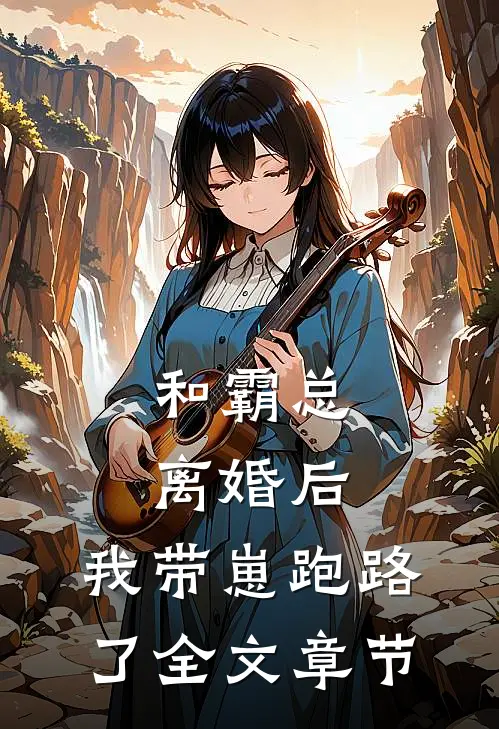 和霸总离婚后，我带崽跑路了全文章节