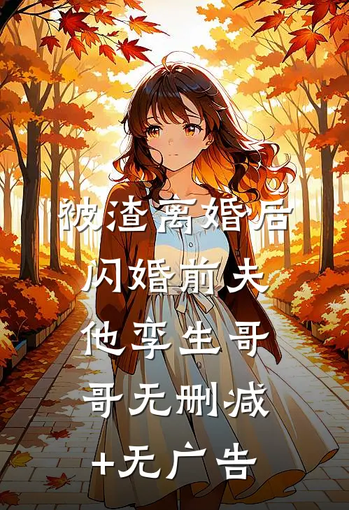 被渣离婚后，闪婚前夫他孪生哥哥无删减+无广告
