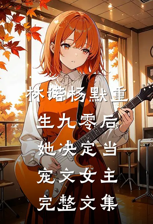 林诺杨默重生九零后,她决定当宠文女主完整文集
