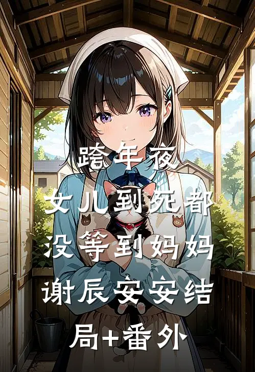 跨年夜，女儿到死都没等到妈妈谢辰安安结局+番外