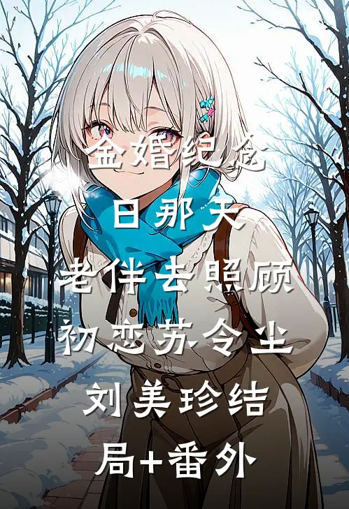 金婚纪念日那天，老伴去照顾初恋苏令尘刘美珍结局+番外