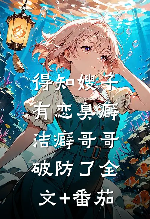 得知嫂子有恋臭癖，洁癖哥哥破防了全文+番茄