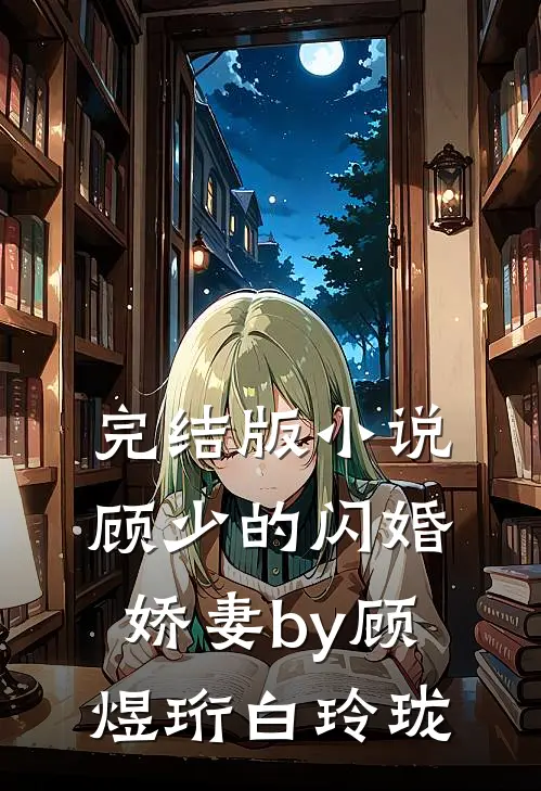 完结版小说顾少的闪婚娇妻by顾煜珩白玲珑
