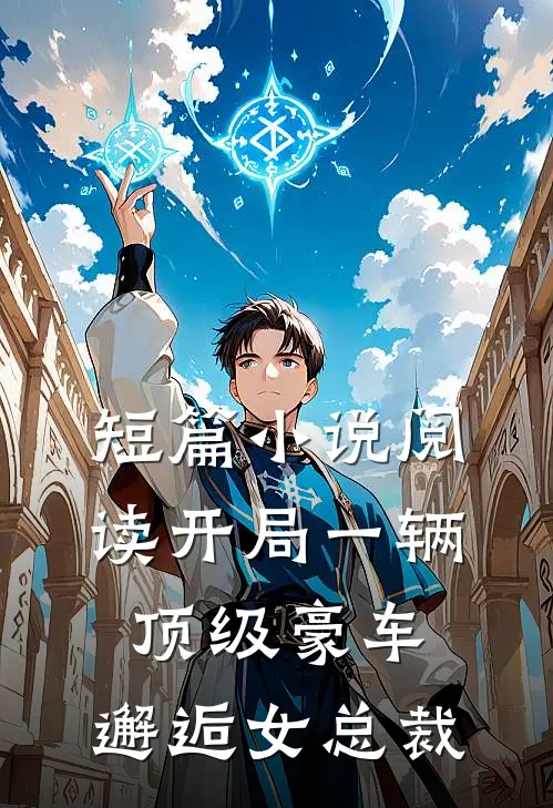 短篇小说阅读开局一辆顶级豪车，邂逅女总裁