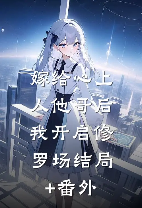 嫁给心上人他哥后，我开启修罗场结局+番外