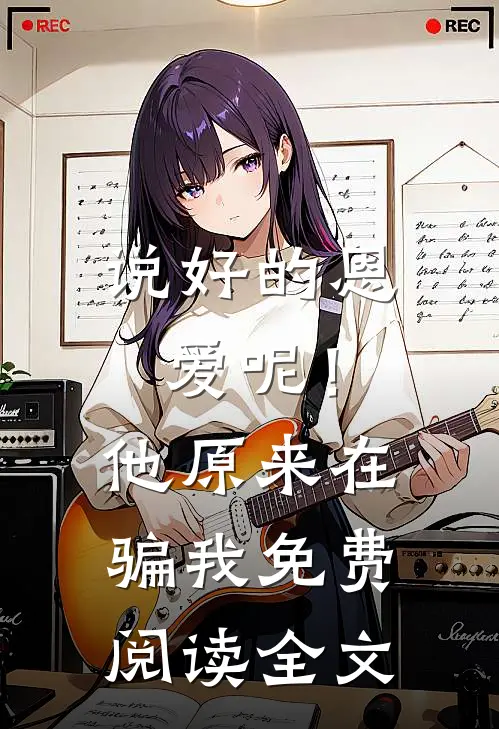 说好的恩爱呢！他原来在骗我免费阅读全文