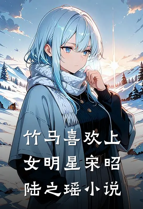 竹马喜欢上女明星宋昭陆之瑶小说