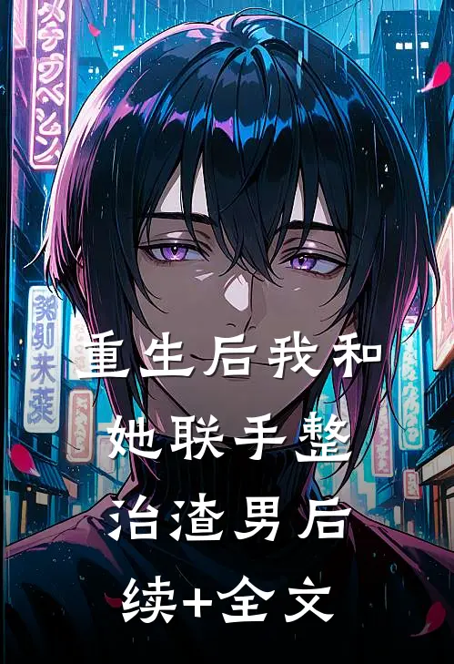重生后我和她联手整治渣男后续+全文