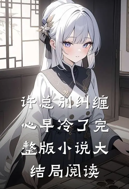 许总别纠缠，心早冷了完整版小说大结局阅读