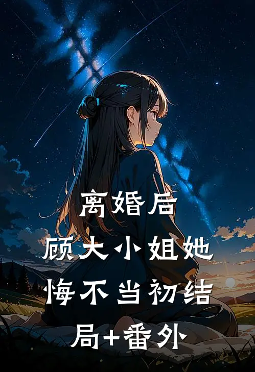 离婚后，顾大小姐她悔不当初结局+番外