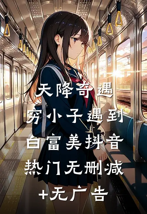 天降奇遇，穷小子遇到白富美抖音热门无删减+无广告
