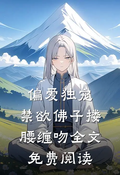 偏爱独宠，禁欲佛子搂腰缠吻全文免费阅读