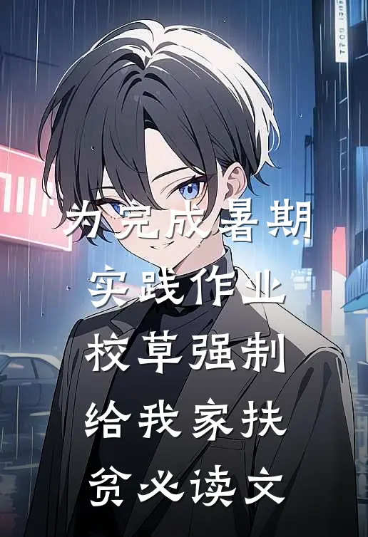 为完成暑期实践作业，校草强制给我家扶贫必读文