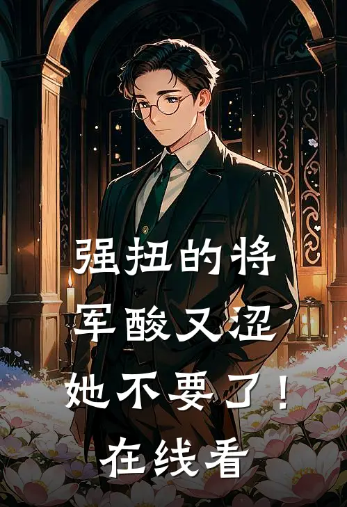 强扭的将军酸又涩，她不要了！在线看