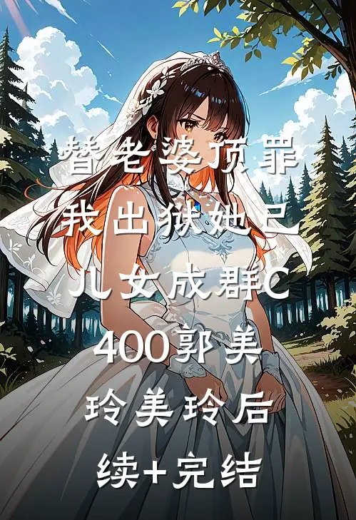 替老婆顶罪，我出狱她已儿女成群C400郭美玲美玲后续+完结