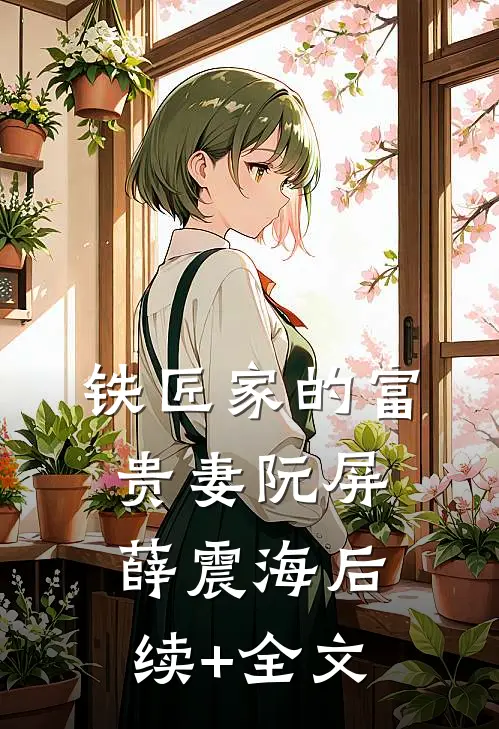 铁匠家的富贵妻阮屏薛震海后续+全文