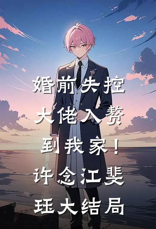 婚前失控：大佬入赘到我家！许念江斐珏大结局