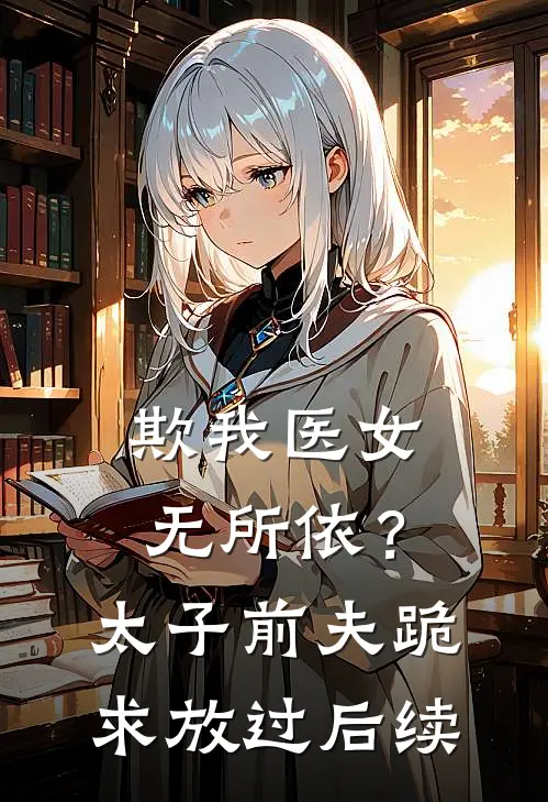 欺我医女无所依？太子前夫跪求放过后续