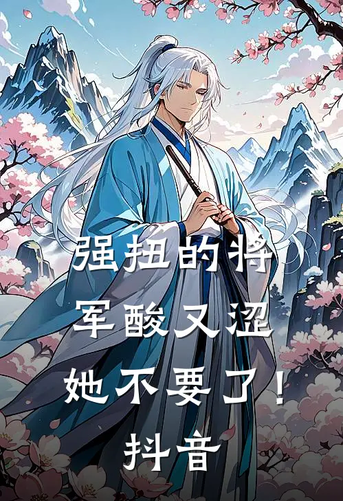 强扭的将军酸又涩，她不要了！抖音