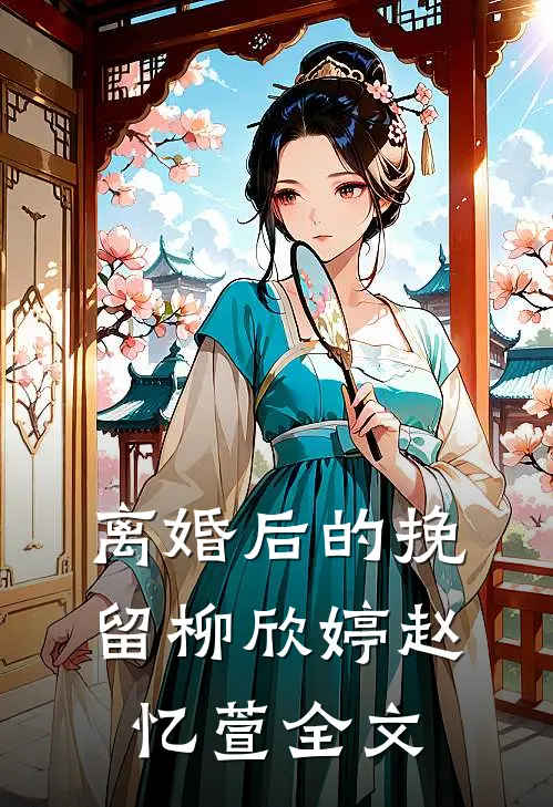离婚后的挽留柳欣婷赵忆萱全文