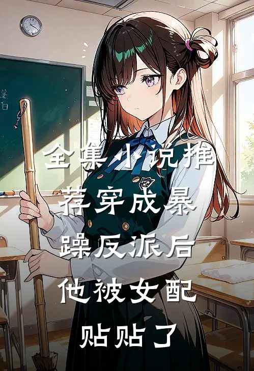 全集小说推荐穿成暴躁反派后，他被女配贴贴了