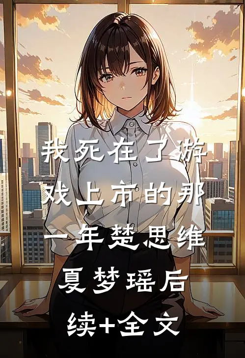 我死在了游戏上市的那一年楚思维夏梦瑶后续+全文