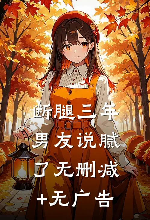 断腿三年，男友说腻了无删减+无广告